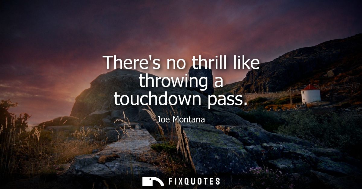Theres no thrill like throwing a touchdown pass