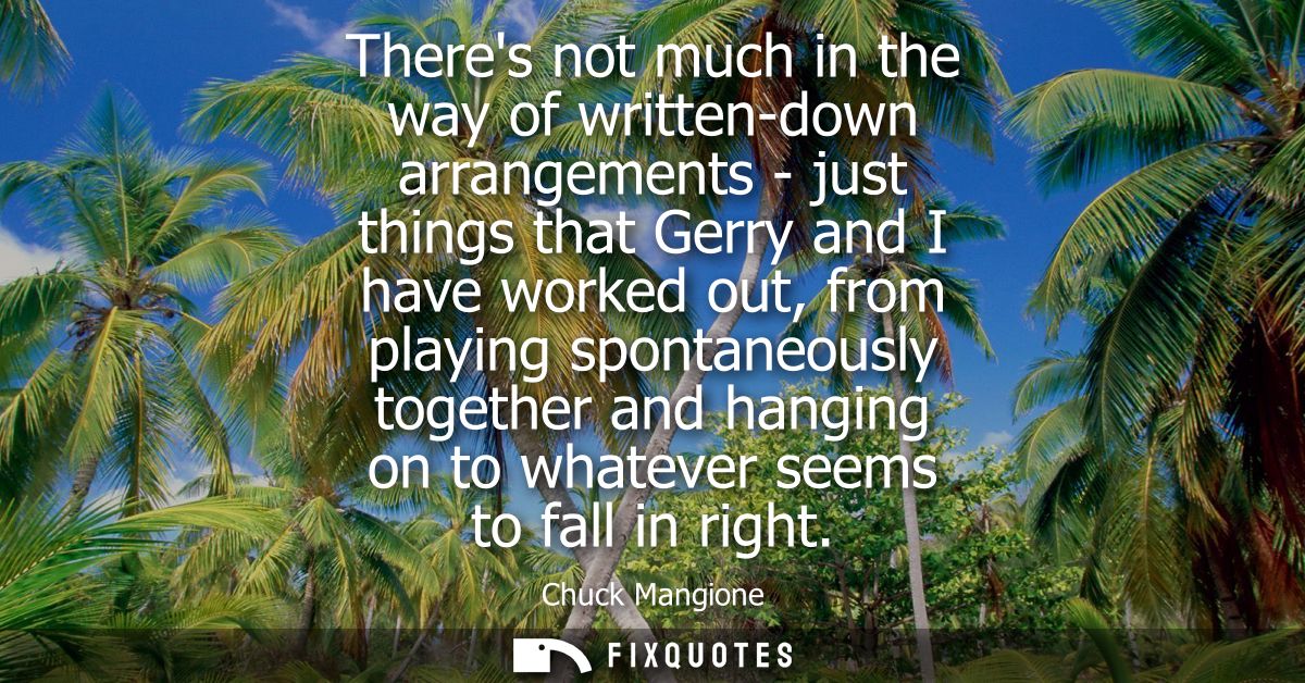 Theres not much in the way of written-down arrangements - just things that Gerry and I have worked out, from playing spo