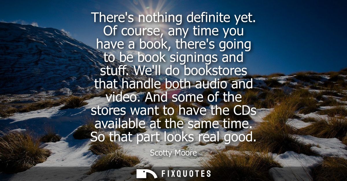 Theres nothing definite yet. Of course, any time you have a book, theres going to be book signings and stuff.