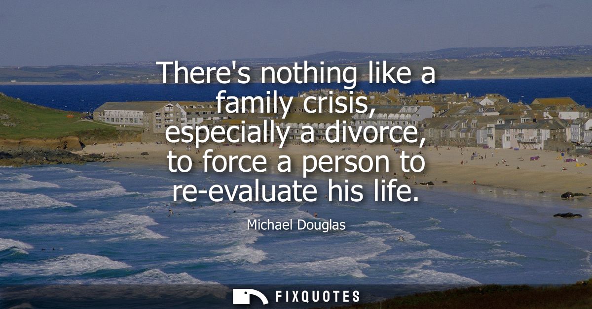 Theres nothing like a family crisis, especially a divorce, to force a person to re-evaluate his life