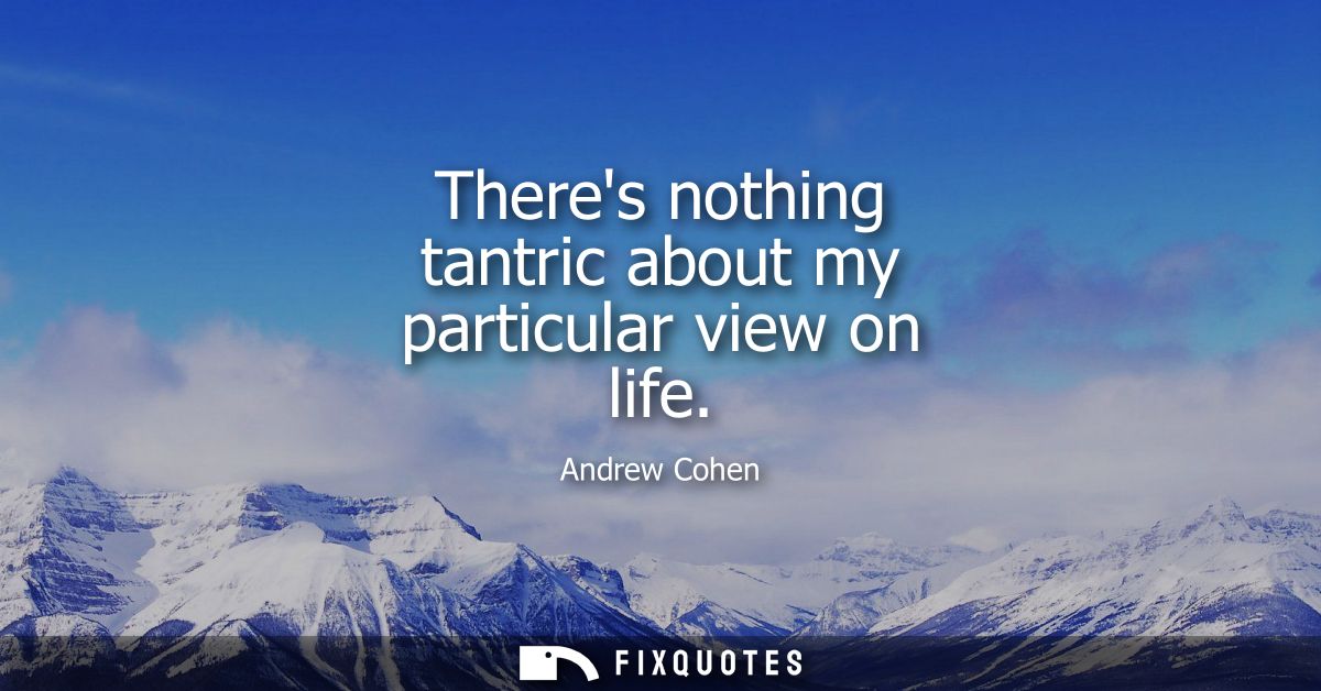 Theres nothing tantric about my particular view on life