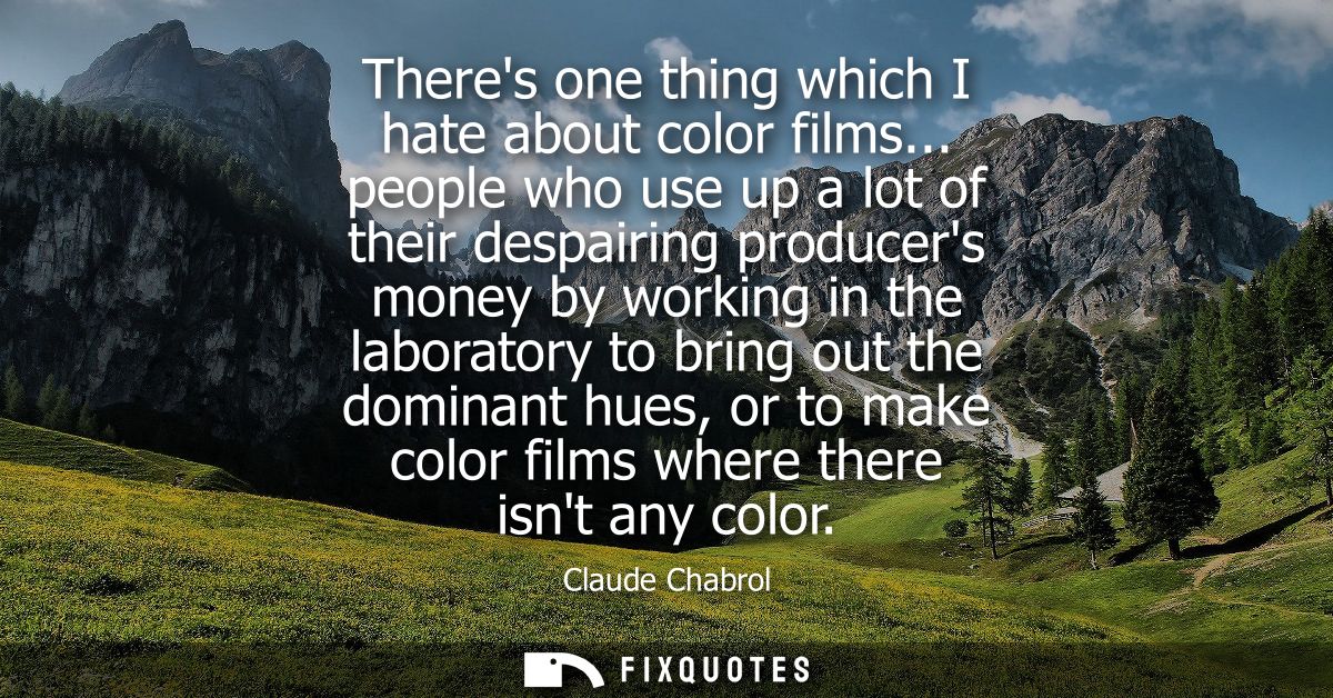 Theres one thing which I hate about color films... people who use up a lot of their despairing producers money by workin