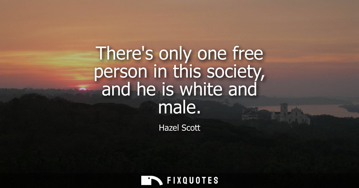 Theres only one free person in this society, and he is white and male