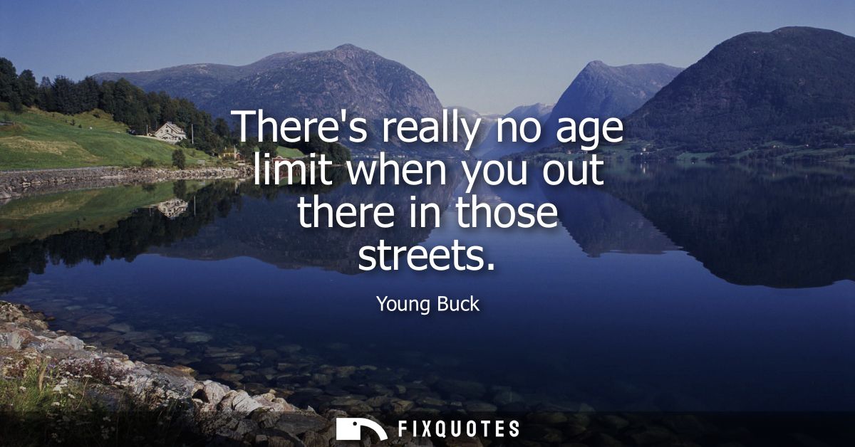 Theres really no age limit when you out there in those streets