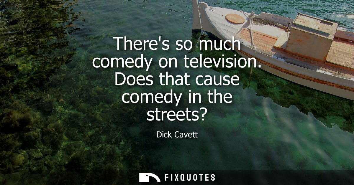 Theres so much comedy on television. Does that cause comedy in the streets?
