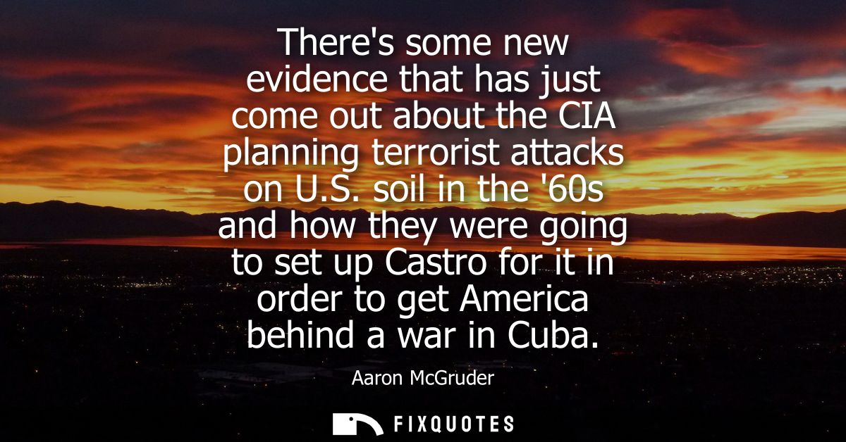 Theres some new evidence that has just come out about the CIA planning terrorist attacks on U.S. soil in the 60s and how