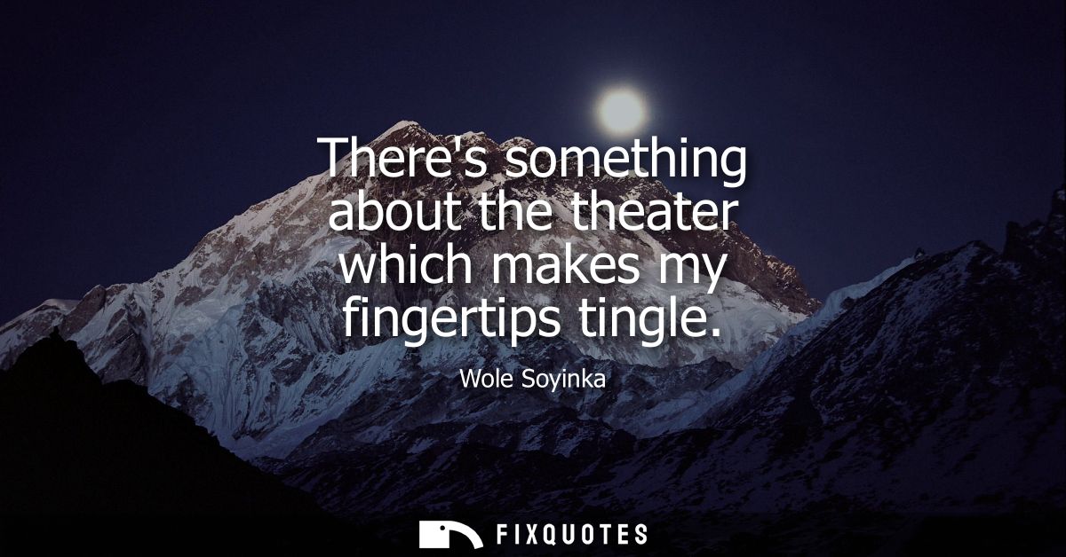 Theres something about the theater which makes my fingertips tingle