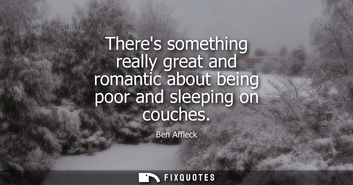 Theres something really great and romantic about being poor and sleeping on couches