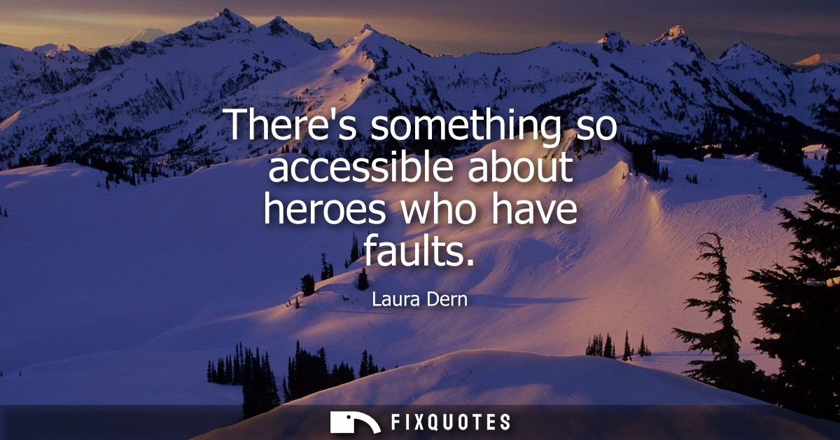 Theres something so accessible about heroes who have faults