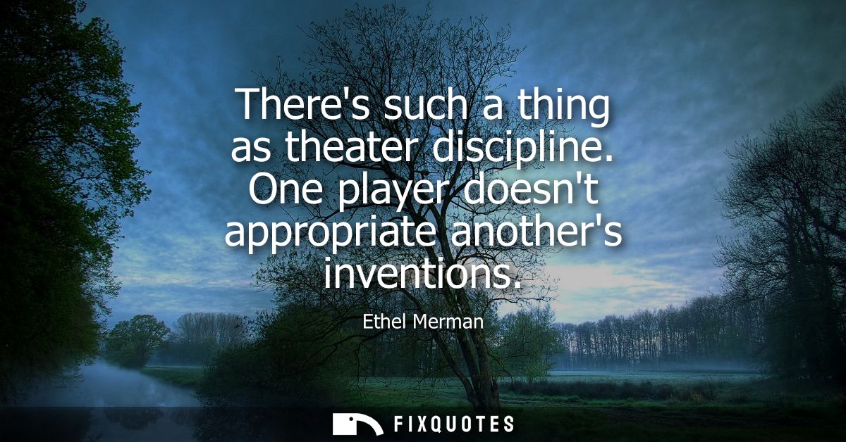 Theres such a thing as theater discipline. One player doesnt appropriate anothers inventions