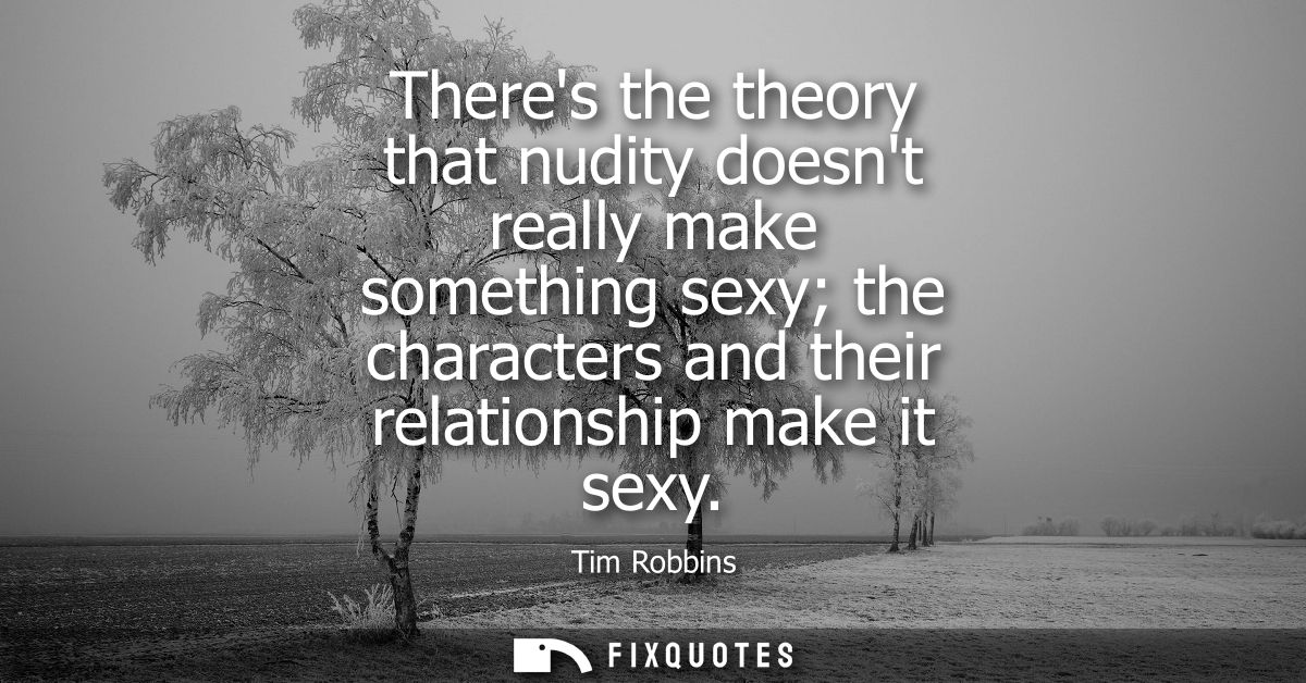Theres the theory that nudity doesnt really make something sexy the characters and their relationship make it sexy