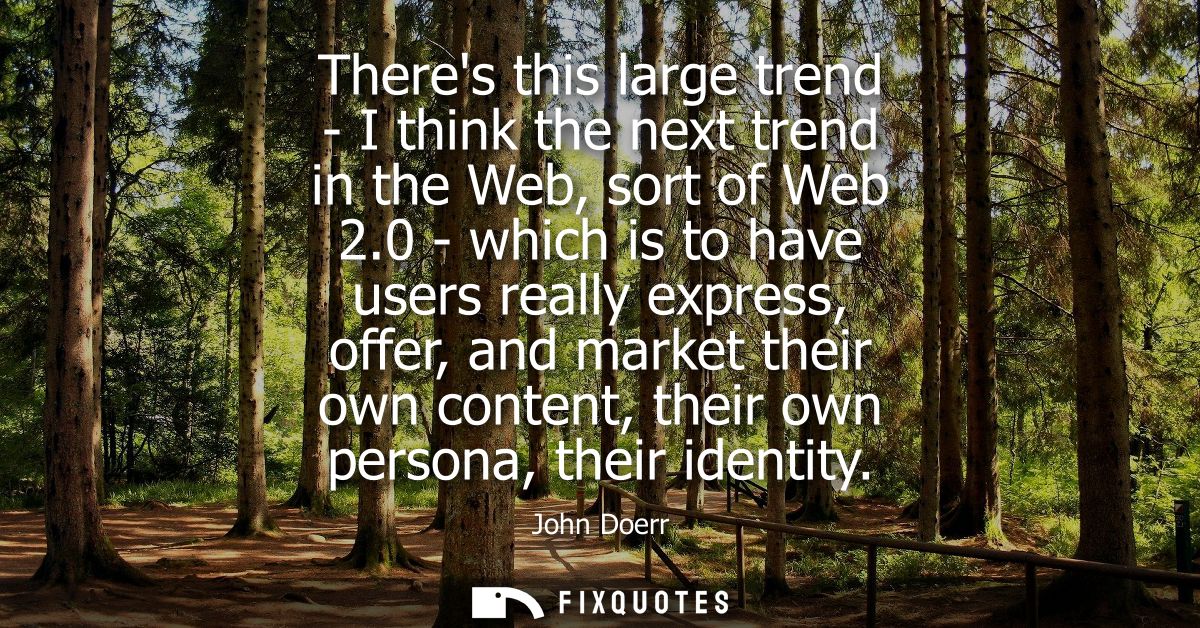 Theres this large trend - I think the next trend in the Web, sort of Web 2.0 - which is to have users really express, of