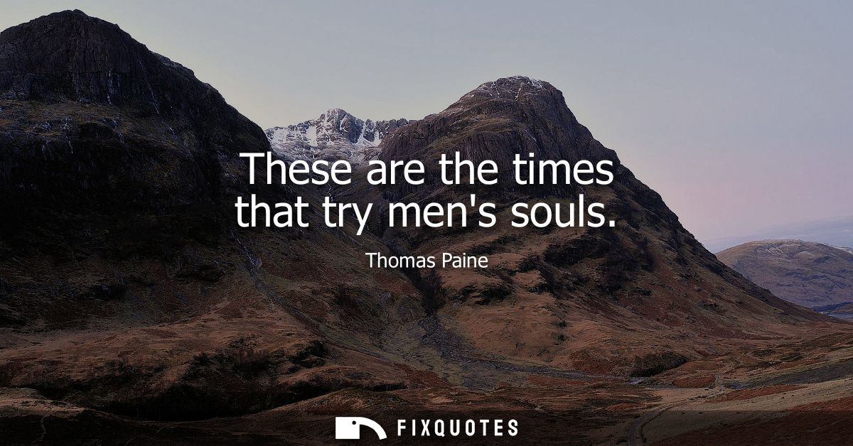 These are the times that try mens souls