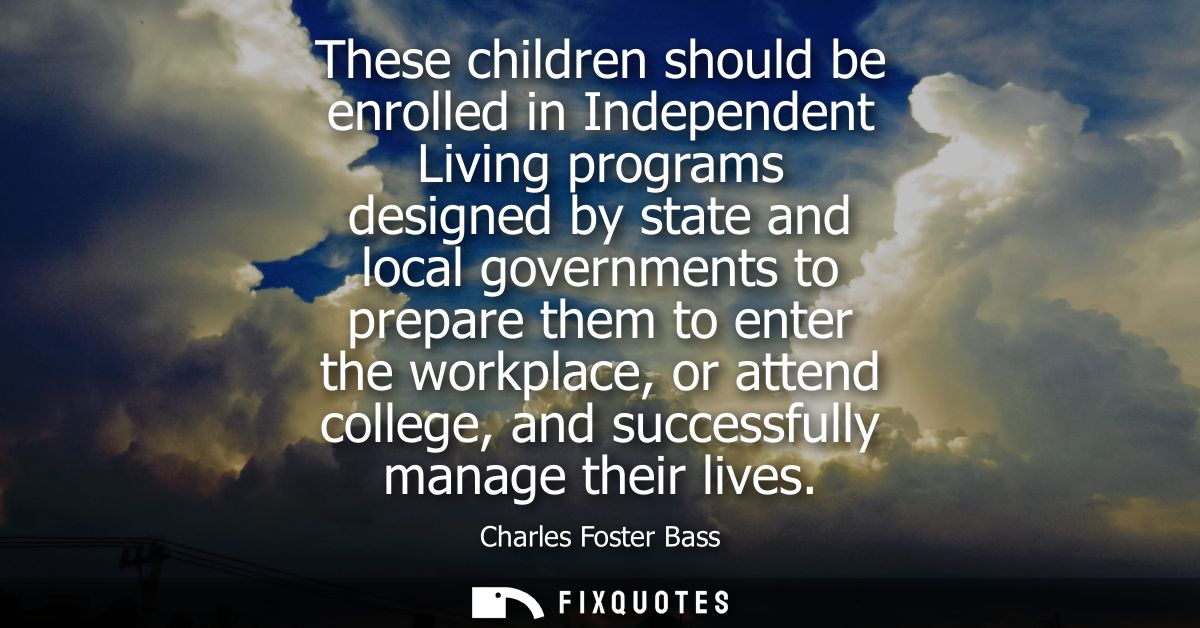These children should be enrolled in Independent Living programs designed by state and local governments to prepare them