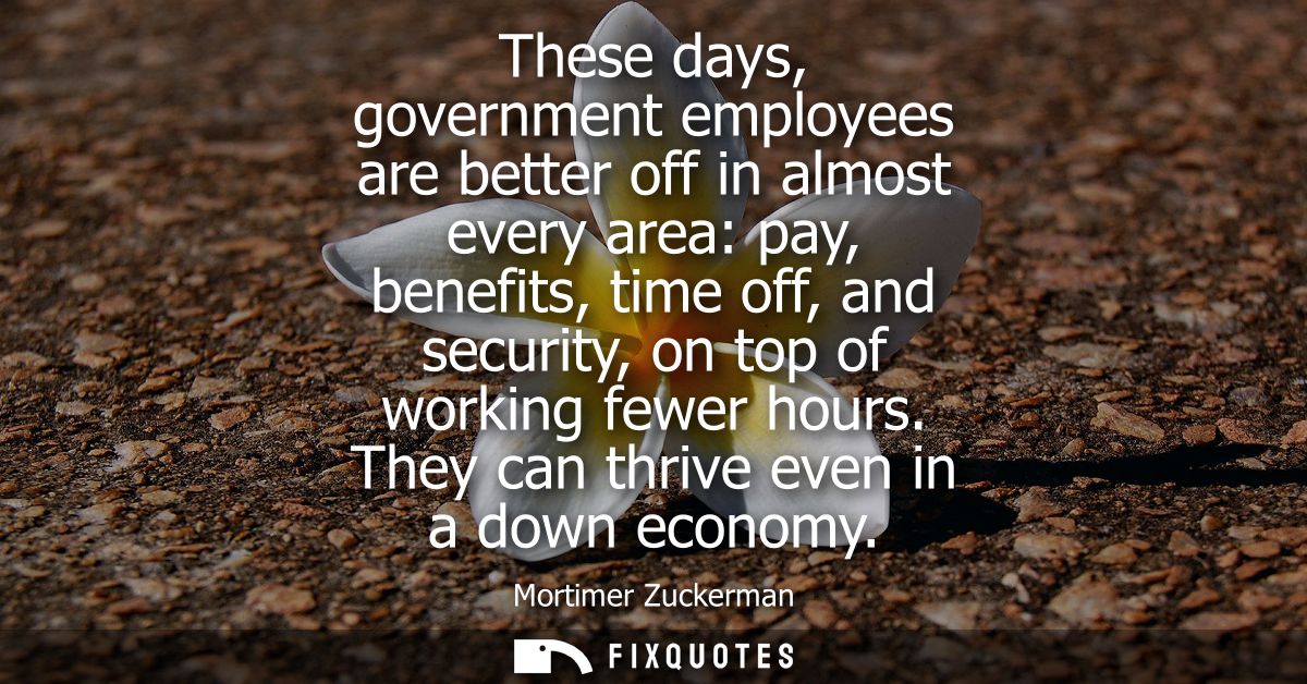 These days, government employees are better off in almost every area: pay, benefits, time off, and security, on top of w