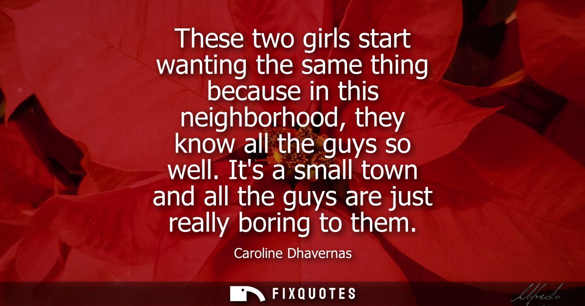 These two girls start wanting the same thing because in this neighborhood, they know all the guys so well.