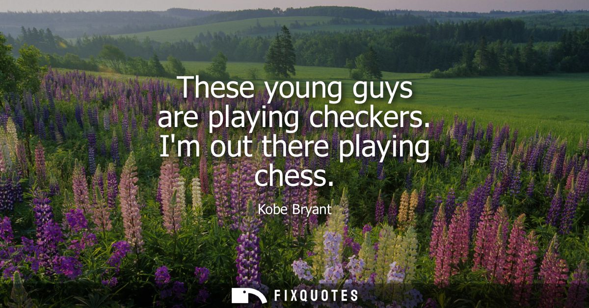 These young guys are playing checkers. Im out there playing chess