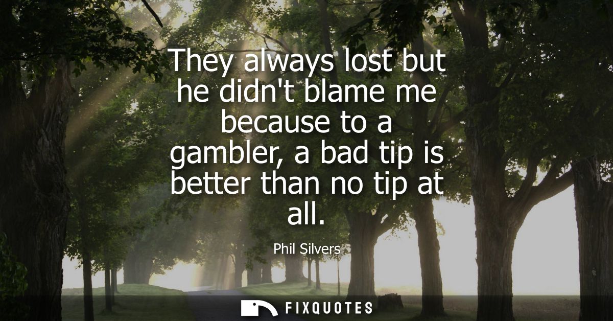 They always lost but he didnt blame me because to a gambler, a bad tip is better than no tip at all