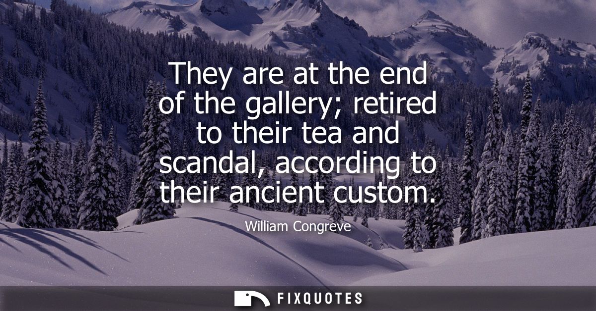 They are at the end of the gallery retired to their tea and scandal, according to their ancient custom