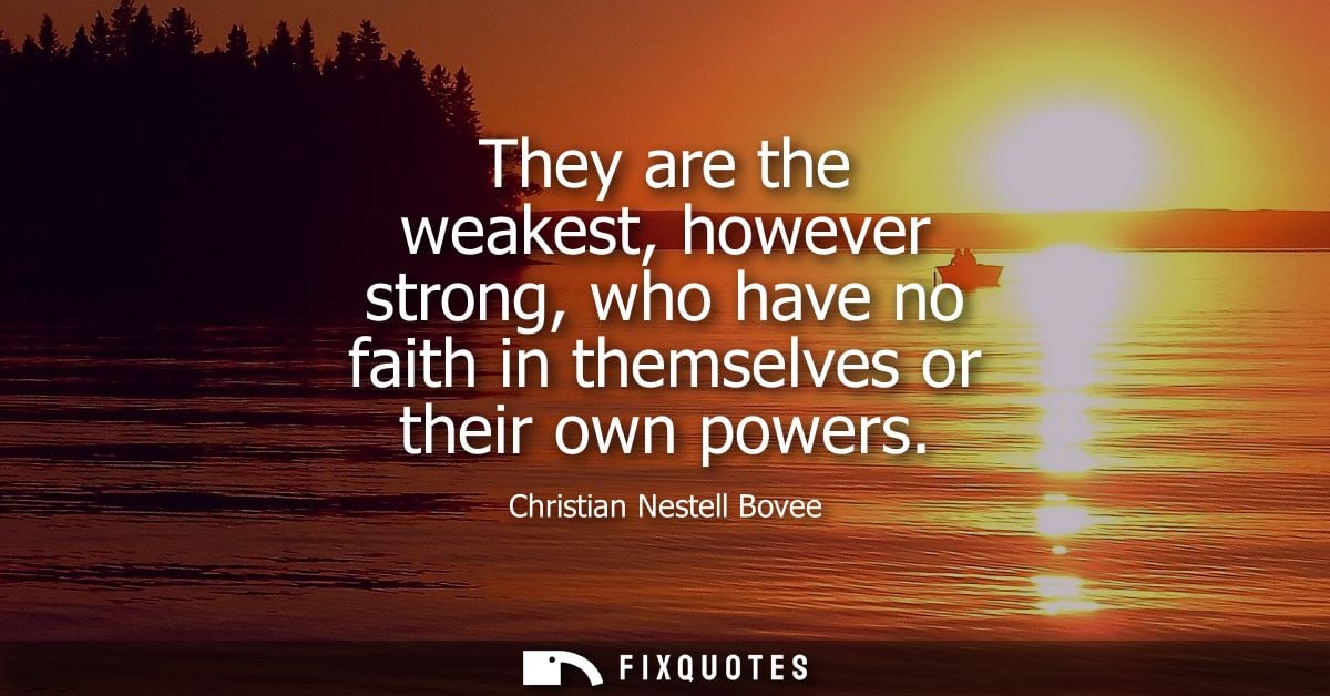 They are the weakest, however strong, who have no faith in themselves or their own powers