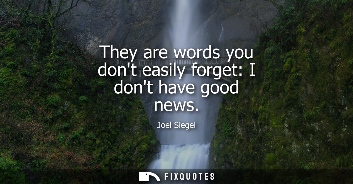 They are words you dont easily forget: I dont have good news