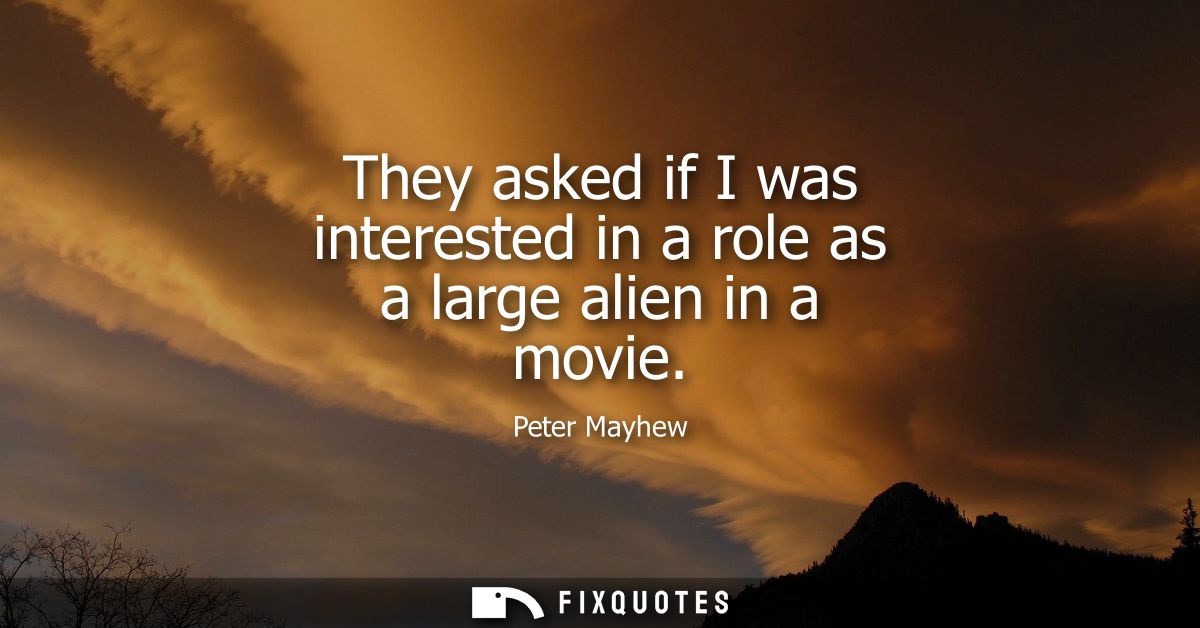 They asked if I was interested in a role as a large alien in a movie