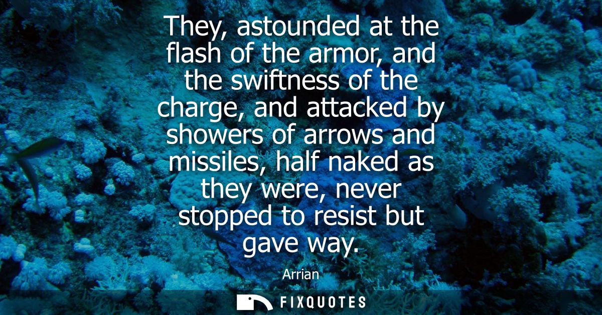 They, astounded at the flash of the armor, and the swiftness of the charge, and attacked by showers of arrows and missil