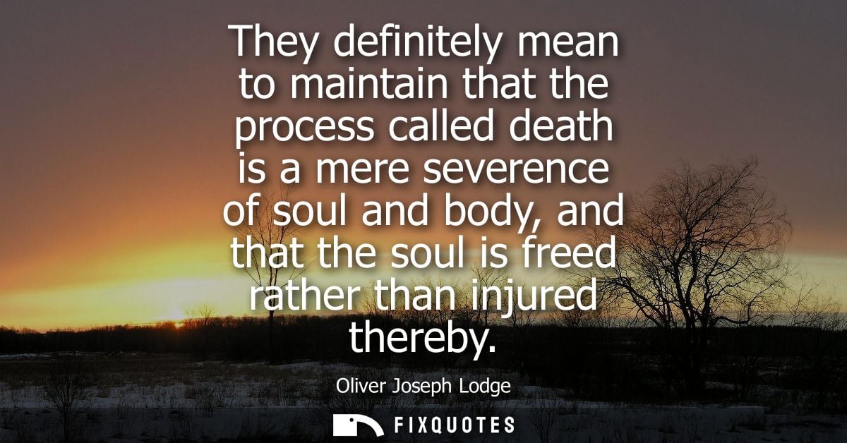 They definitely mean to maintain that the process called death is a mere severence of soul and body, and that the soul i