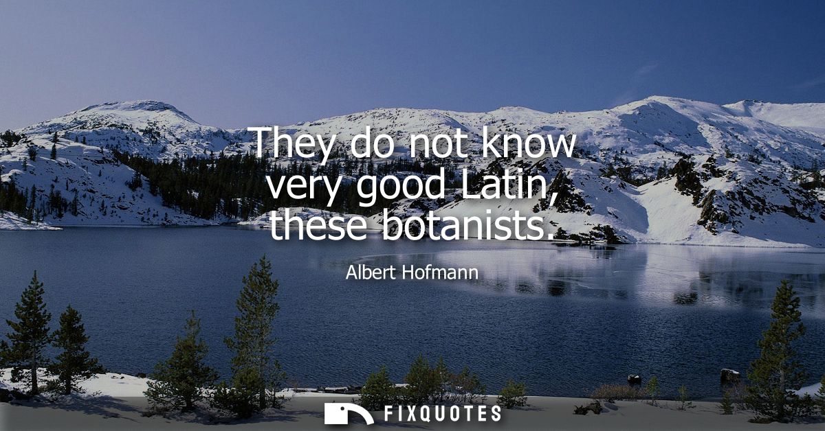 They do not know very good Latin, these botanists