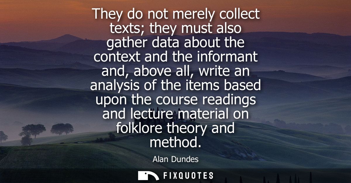 They do not merely collect texts they must also gather data about the context and the informant and, above all, write an