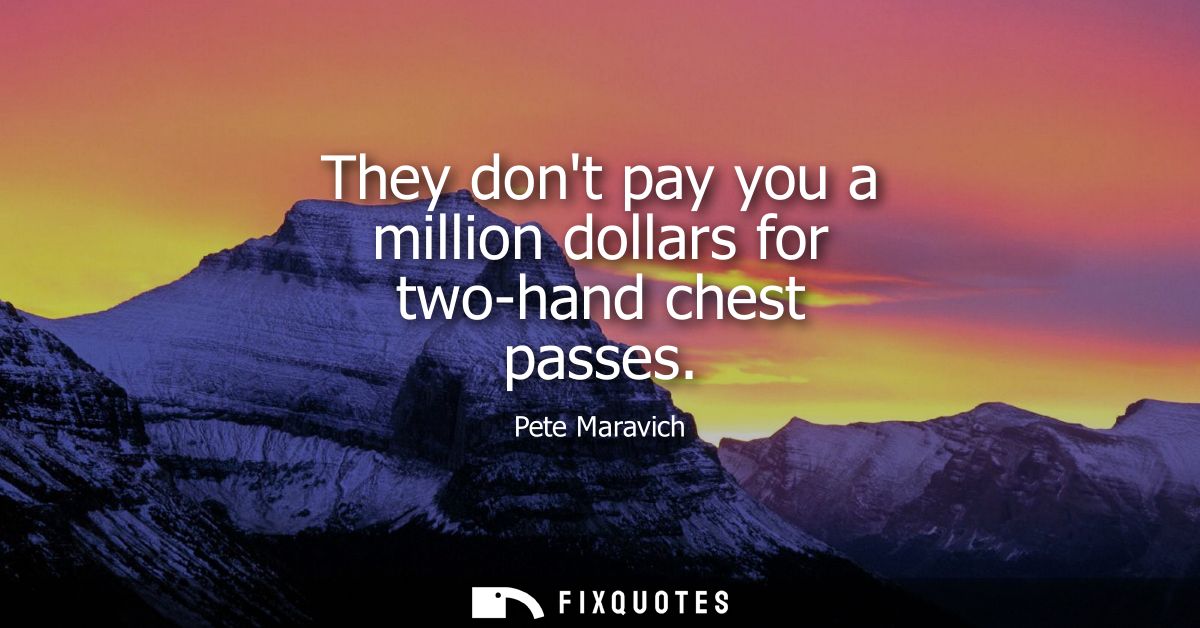 They dont pay you a million dollars for two-hand chest passes