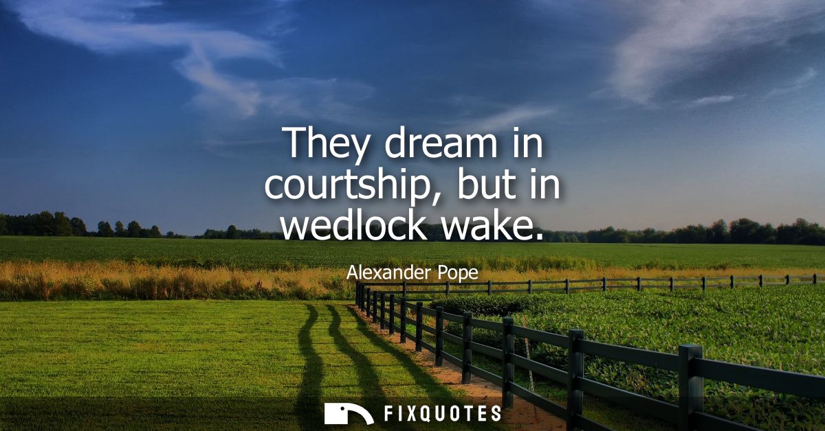 They dream in courtship, but in wedlock wake