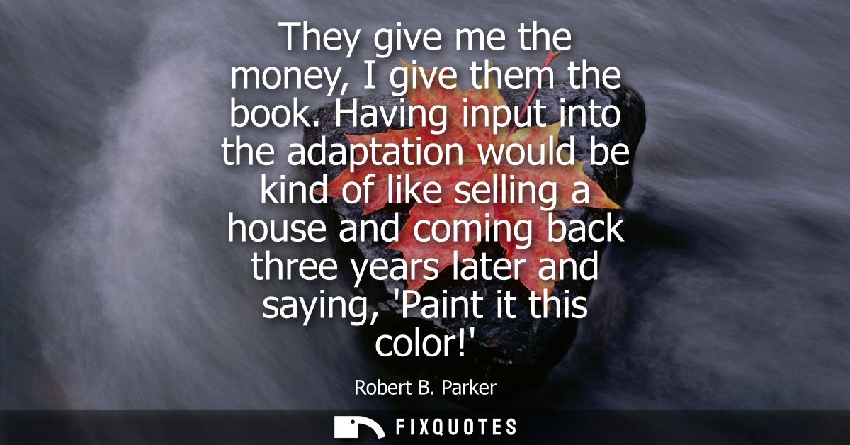 They give me the money, I give them the book. Having input into the adaptation would be kind of like selling a house and