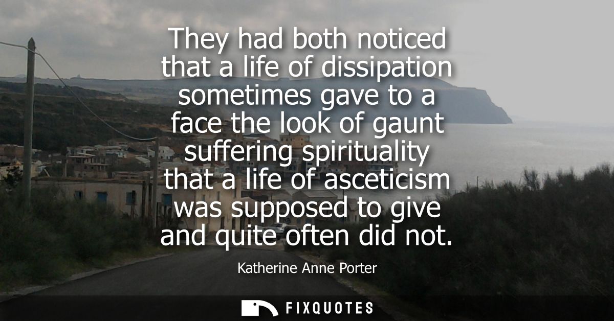 They had both noticed that a life of dissipation sometimes gave to a face the look of gaunt suffering spirituality that 