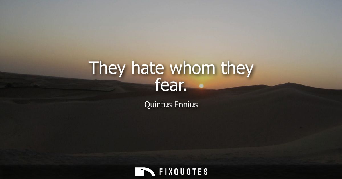 They hate whom they fear