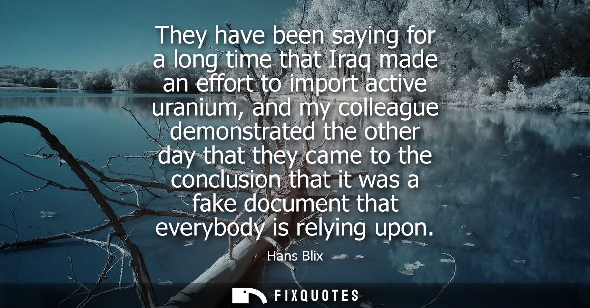 They have been saying for a long time that Iraq made an effort to import active uranium, and my colleague demonstrated t