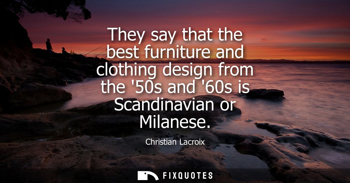 They say that the best furniture and clothing design from the 50s and 60s is Scandinavian or Milanese