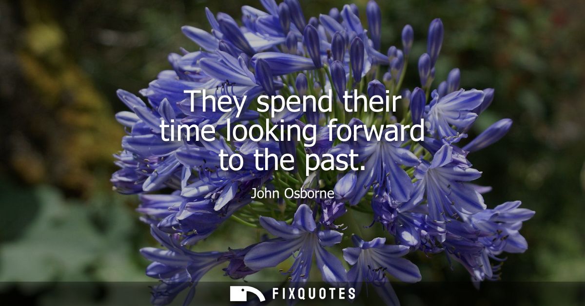 They spend their time looking forward to the past
