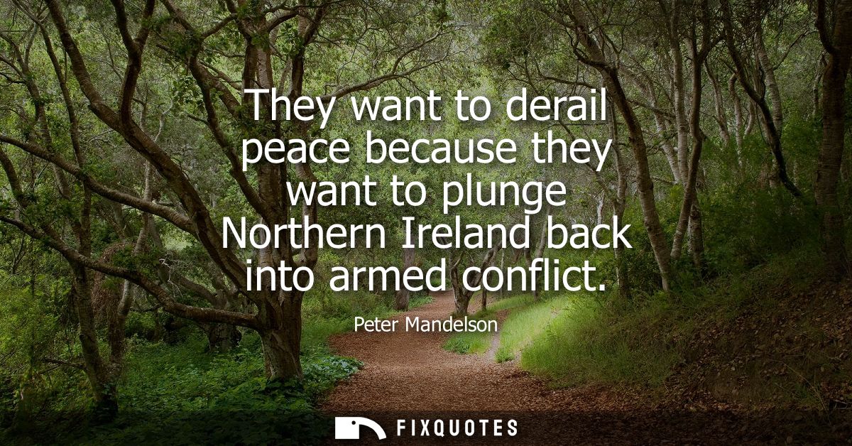 They want to derail peace because they want to plunge Northern Ireland back into armed conflict