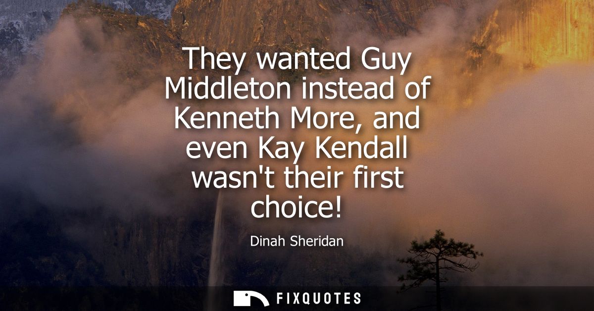 They wanted Guy Middleton instead of Kenneth More, and even Kay Kendall wasnt their first choice!