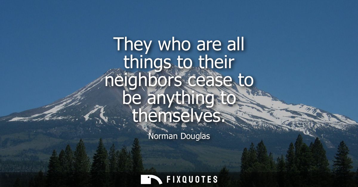 They who are all things to their neighbors cease to be anything to themselves