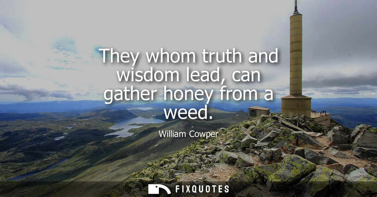 They whom truth and wisdom lead, can gather honey from a weed