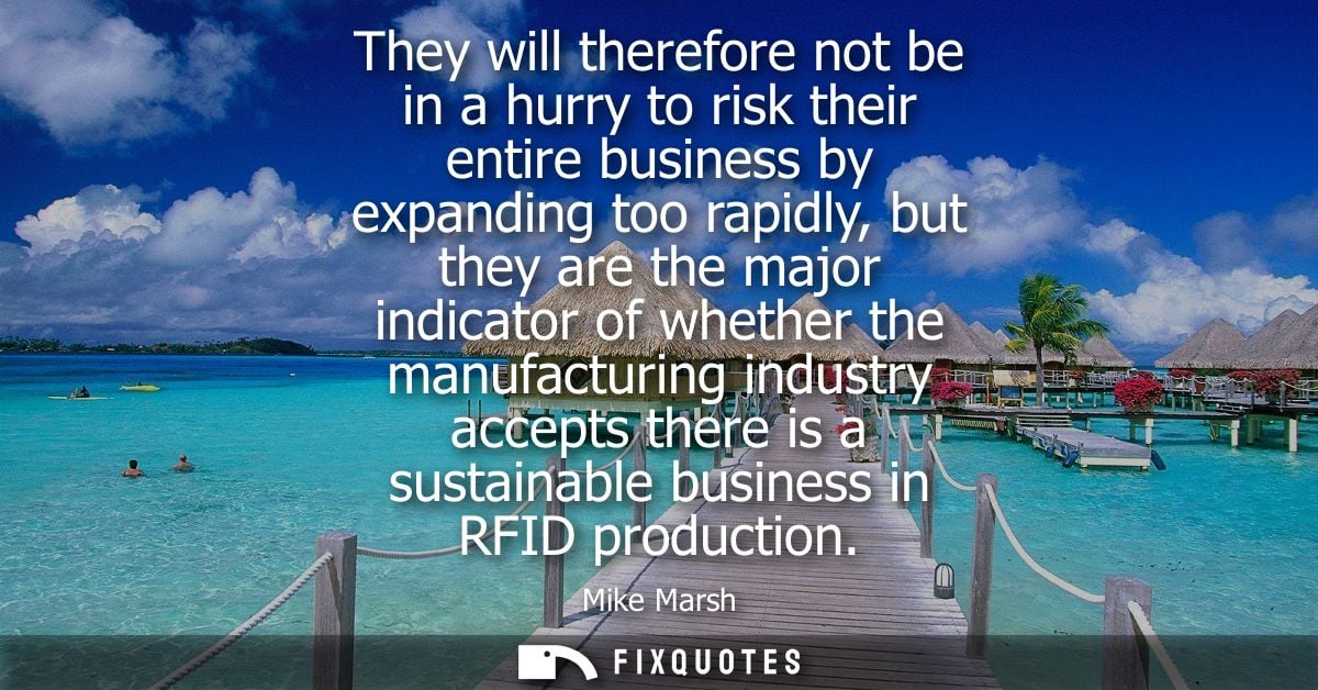They will therefore not be in a hurry to risk their entire business by expanding too rapidly, but they are the major ind