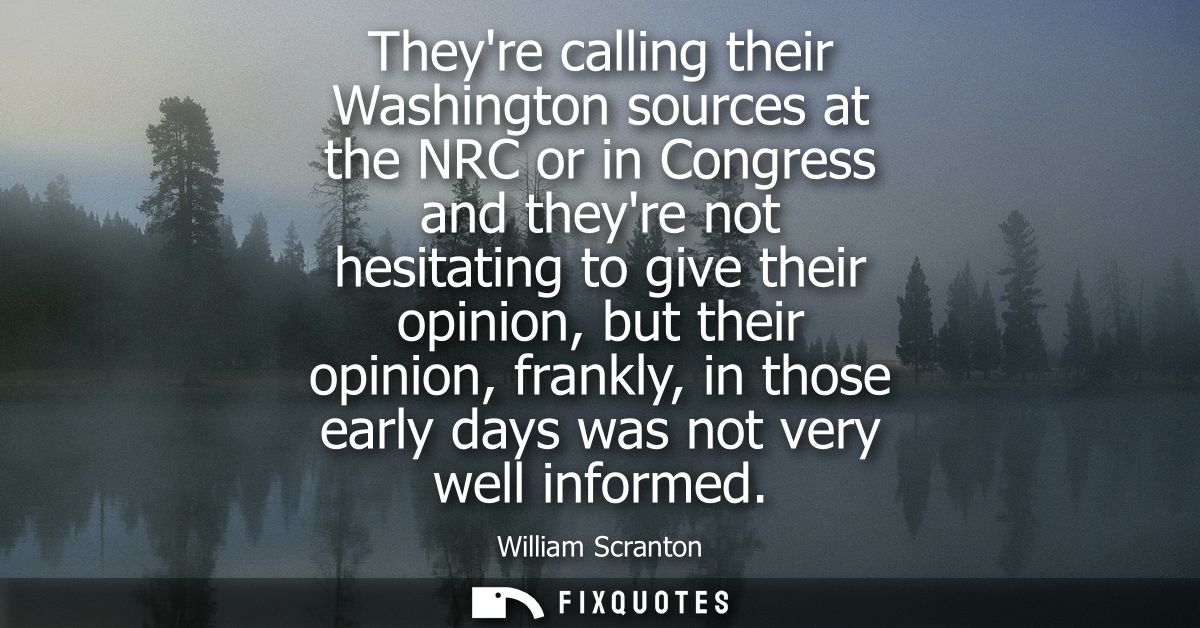 Theyre calling their Washington sources at the NRC or in Congress and theyre not hesitating to give their opinion, but t