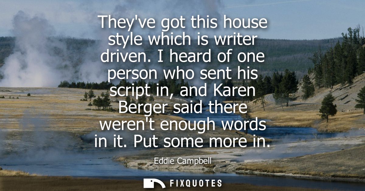 Theyve got this house style which is writer driven. I heard of one person who sent his script in, and Karen Berger said 