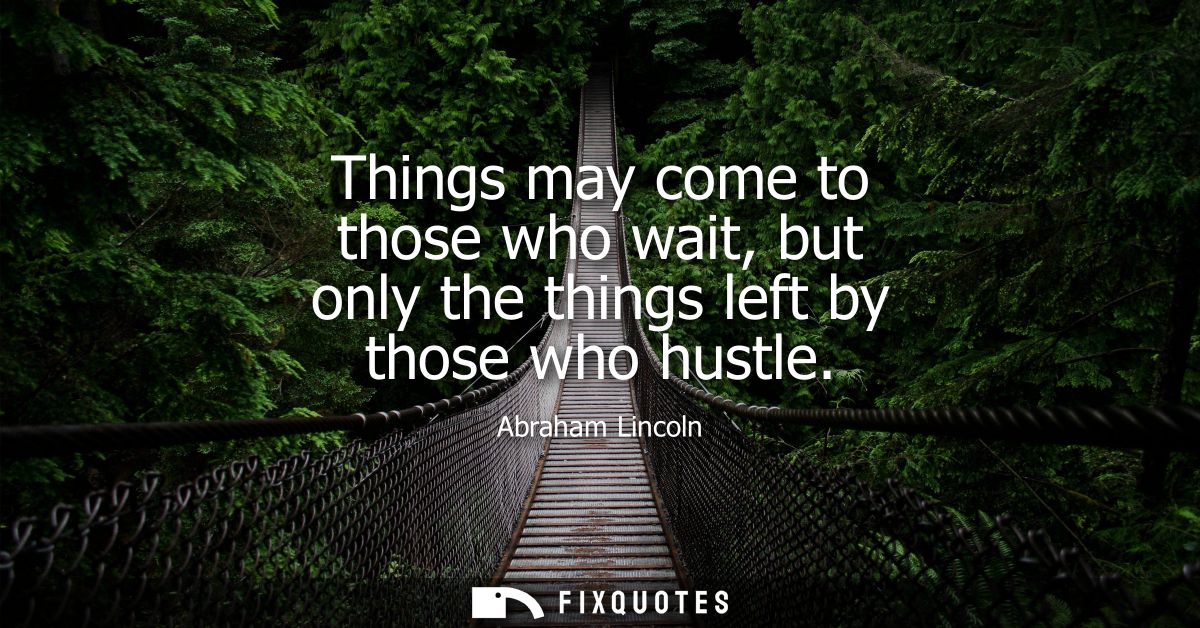 Things may come to those who wait, but only the things left by those who hustle