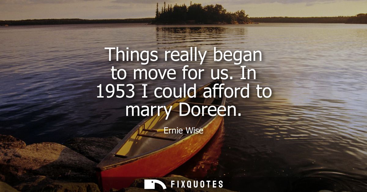 Things really began to move for us. In 1953 I could afford to marry Doreen