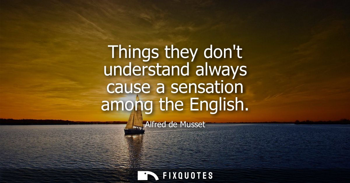 Things they dont understand always cause a sensation among the English