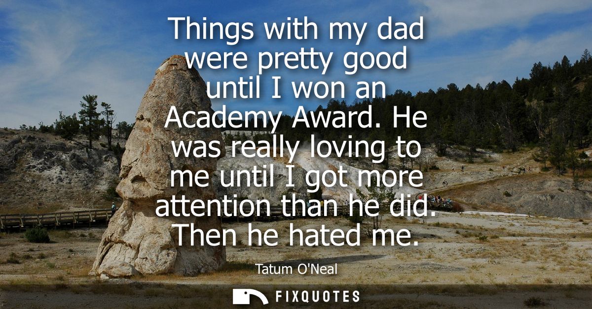 Things with my dad were pretty good until I won an Academy Award. He was really loving to me until I got more attention 