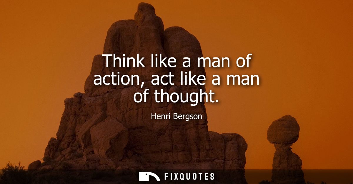 Think like a man of action, act like a man of thought